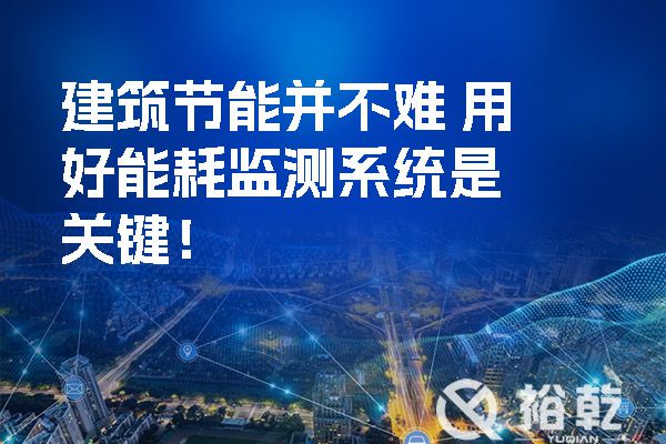 建筑節(jié)能并不難-用好能耗監(jiān)測(cè)系統(tǒng)是關(guān)鍵！.jpg