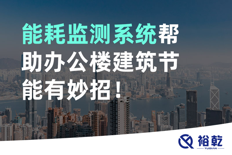 裕乾 能耗監(jiān)測系統(tǒng)幫助辦公樓建筑節(jié)能有妙招！