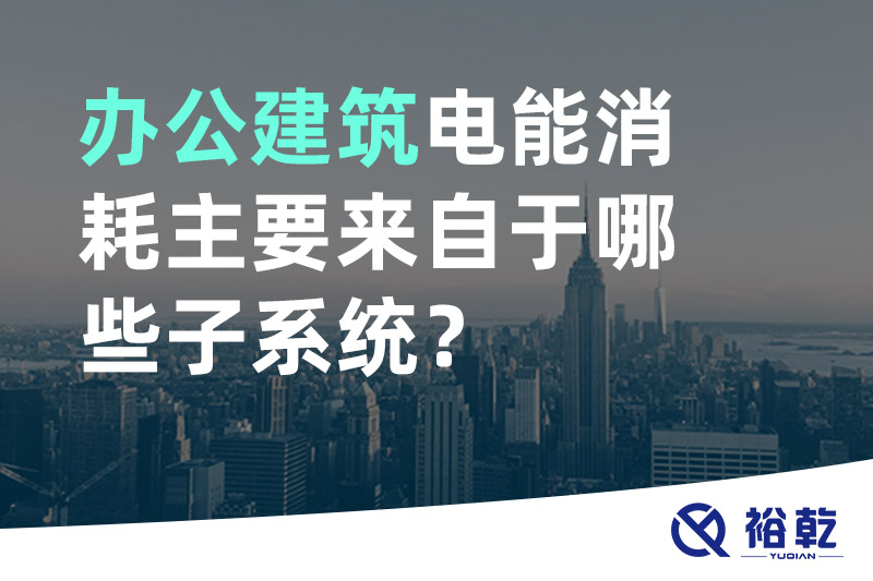 辦公建筑電能消耗主要來自于哪些子系統(tǒng)？