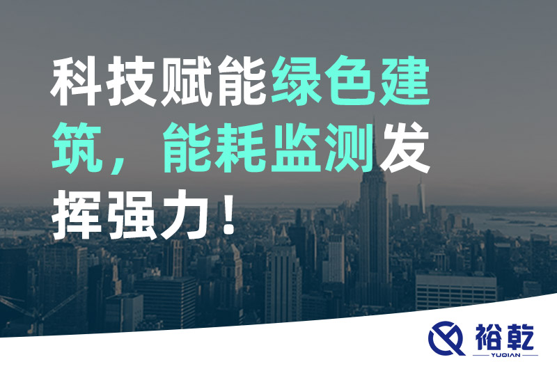 裕乾科技賦能綠色建筑，能耗監(jiān)測(cè)發(fā)揮強(qiáng)力！