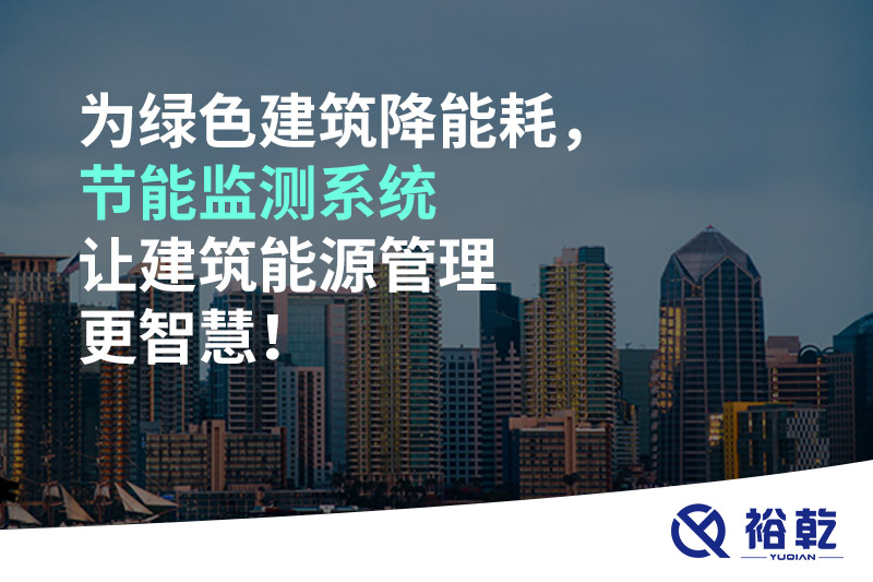 為綠色建筑降能耗，節(jié)能監(jiān)測(cè)系統(tǒng)讓建筑能源管理更智慧！