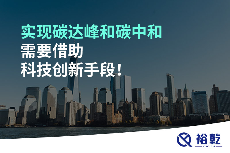 實現碳達峰和碳中和需要借助科技創(chuàng)新手段！