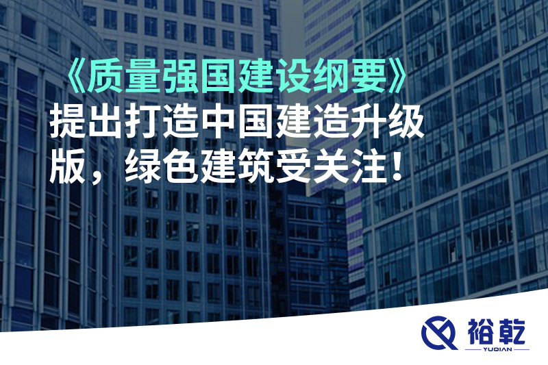 《質(zhì)量強國建設(shè)綱要》提出打造中國建造升級版，綠色建筑受關(guān)注！