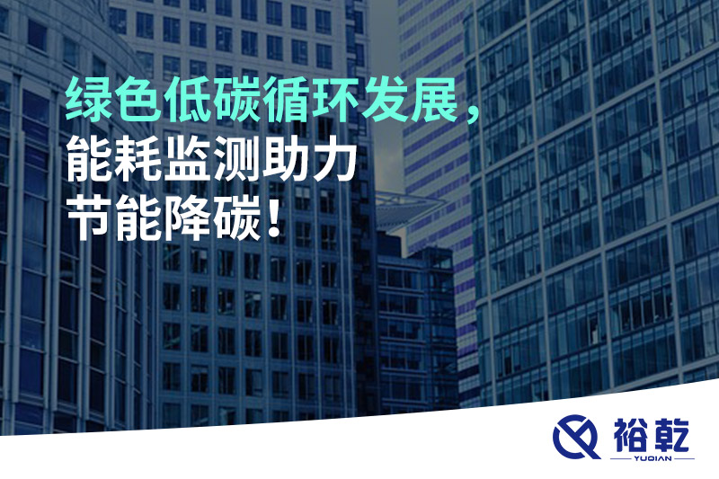 綠色低碳循環(huán)發(fā)展，能耗監(jiān)測(cè)助力節(jié)能降碳！
