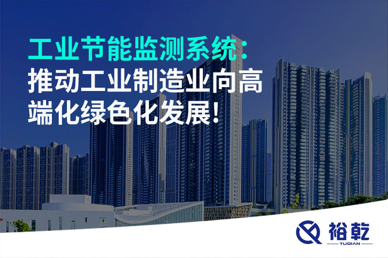工業(yè)節(jié)能監(jiān)測(cè)系統(tǒng)：推動(dòng)工業(yè)制造業(yè)向高端化綠色化發(fā)展!