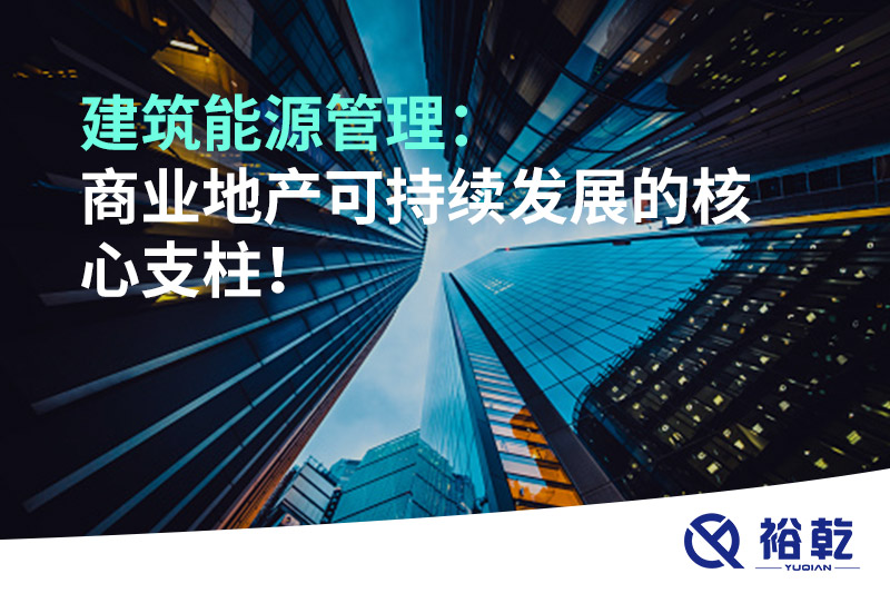 建筑能源管理：商業(yè)地產(chǎn)可持續(xù)發(fā)展的核心支柱！