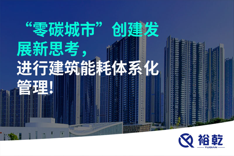 “零碳城市”創(chuàng)建發(fā)展新思考，進行建筑能耗體系化管理!