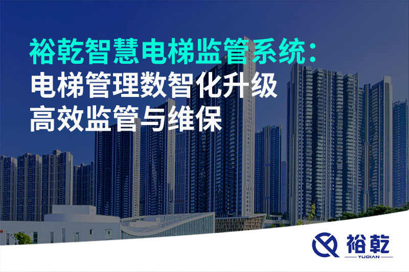 裕乾智慧電梯監(jiān)管系統(tǒng):電梯管理數(shù)智化升級 高效監(jiān)管與維保